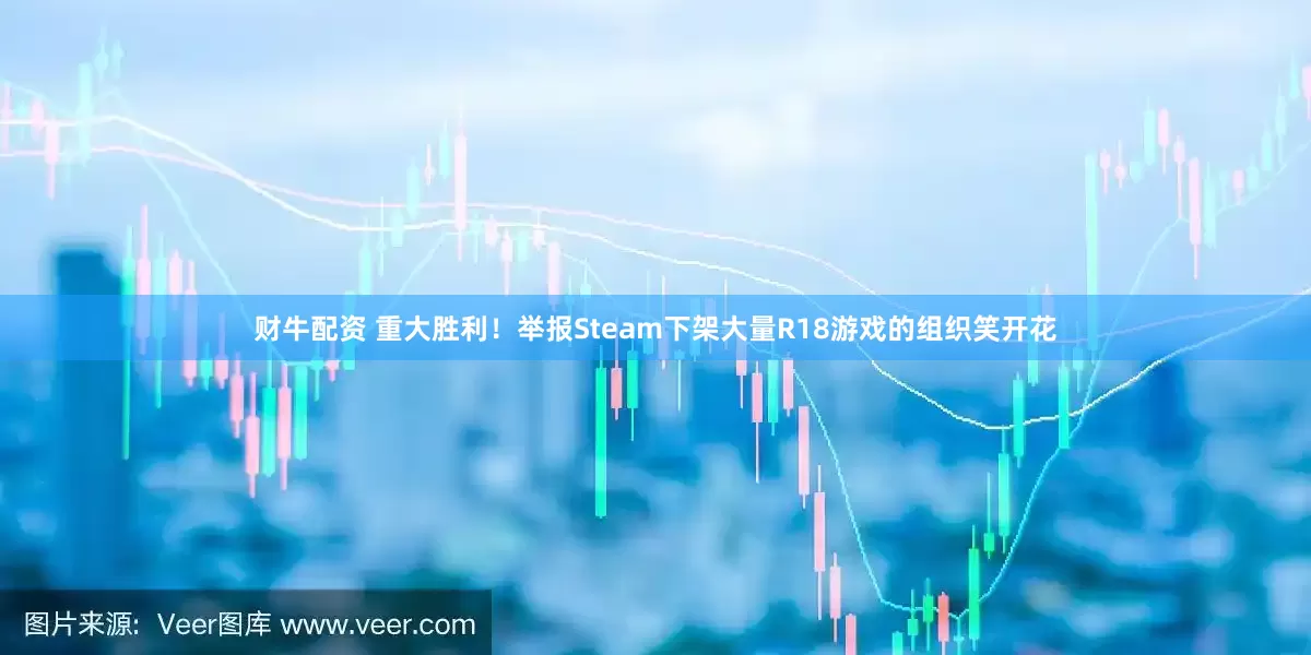 财牛配资 重大胜利！举报Steam下架大量R18游戏的组织笑开花