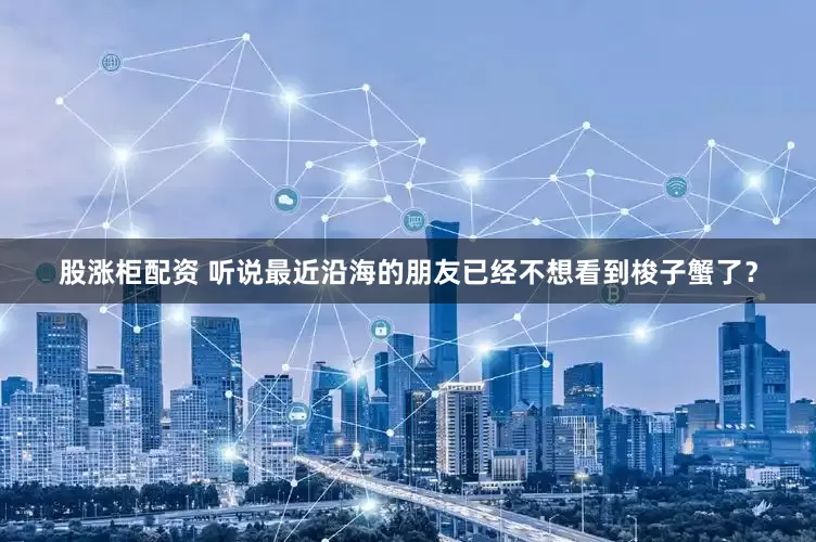 股涨柜配资 听说最近沿海的朋友已经不想看到梭子蟹了？